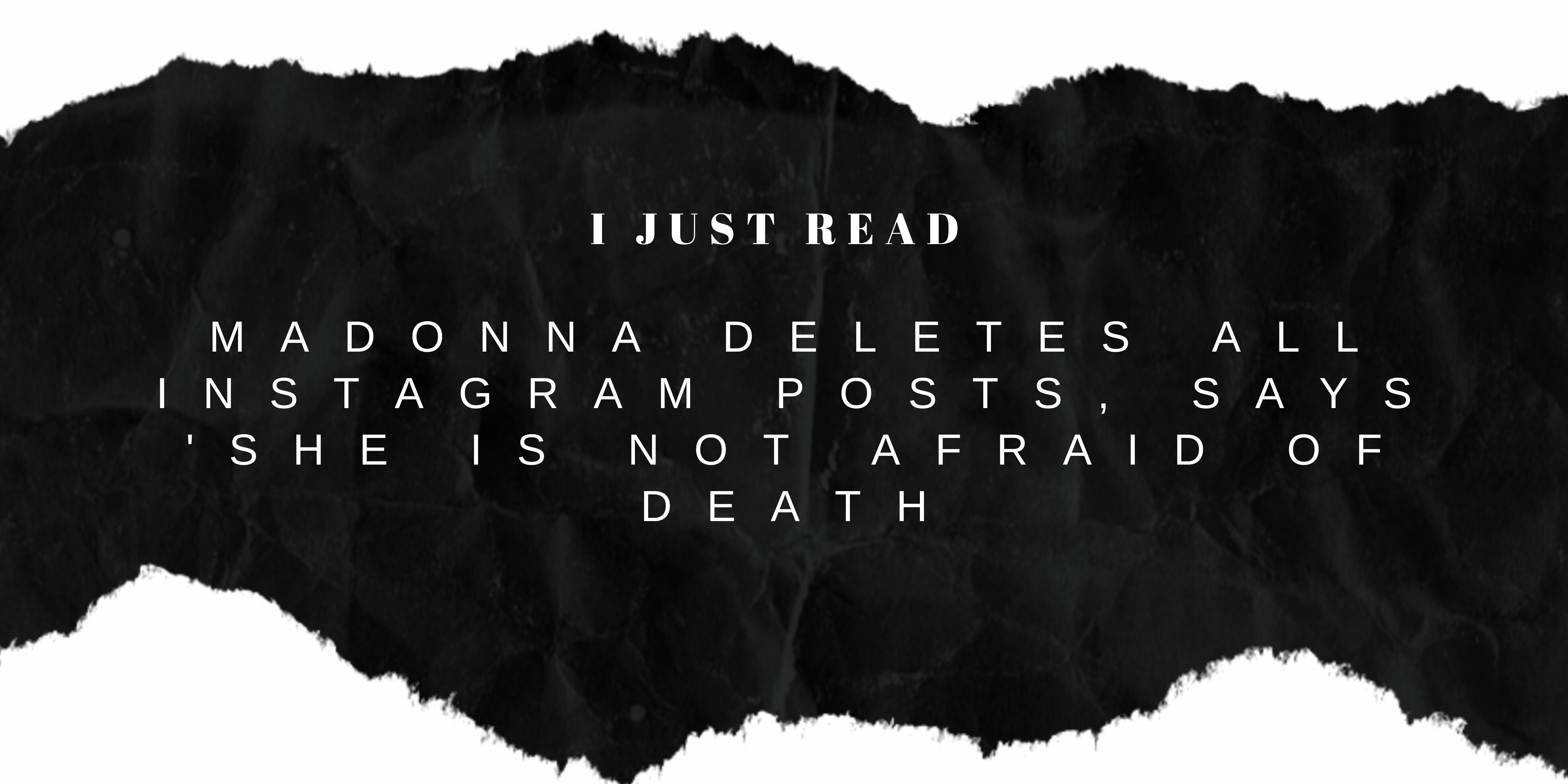 I Just Read “Madonna Deletes All Instagram Posts, Says ‘She Is Not Afraid Of Death”